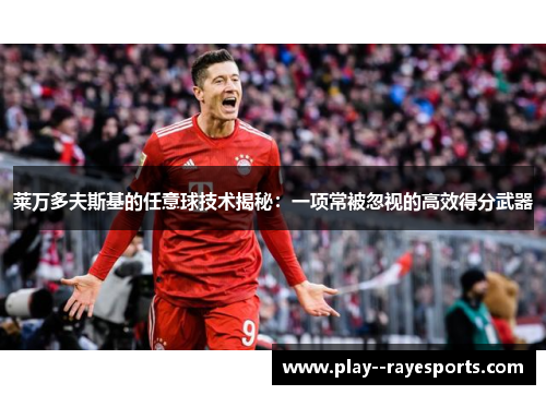 莱万多夫斯基的任意球技术揭秘：一项常被忽视的高效得分武器