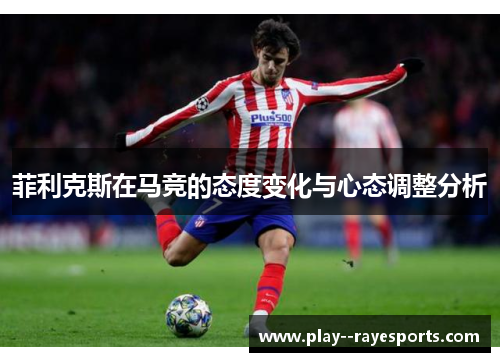 菲利克斯在马竞的态度变化与心态调整分析