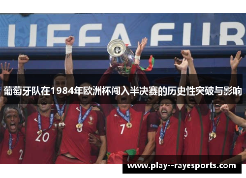 葡萄牙队在1984年欧洲杯闯入半决赛的历史性突破与影响