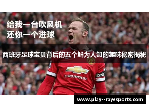 西班牙足球宝贝背后的五个鲜为人知的趣味秘密揭秘 西班牙足球宝贝背后的五个鲜为人知的趣味秘密揭秘