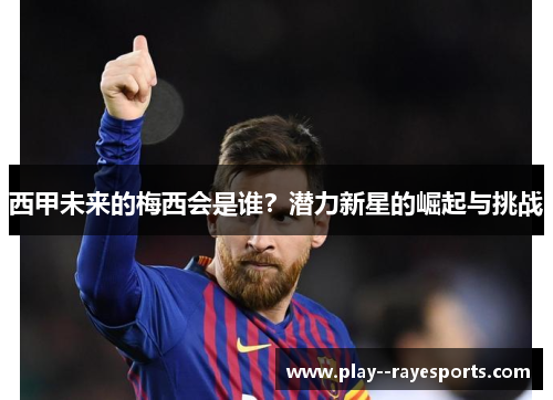西甲未来的梅西会是谁?潜力新星的崛起与挑战 西甲未来的梅西会是谁?潜力新星的崛起与挑战