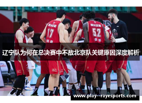 辽宁队为何在总决赛中不敌北京队关键原因深度解析 辽宁队为何在总决赛中不敌北京队关键原因深度解析