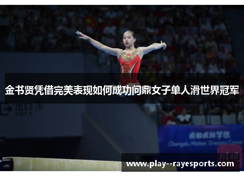 金书贤凭借完美表现如何成功问鼎女子单人滑世界冠军 金书贤凭借完美表现如何成功问鼎女子单人滑世界冠军