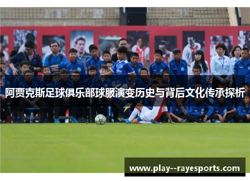 阿贾克斯足球俱乐部球服演变历史与背后文化传承探析