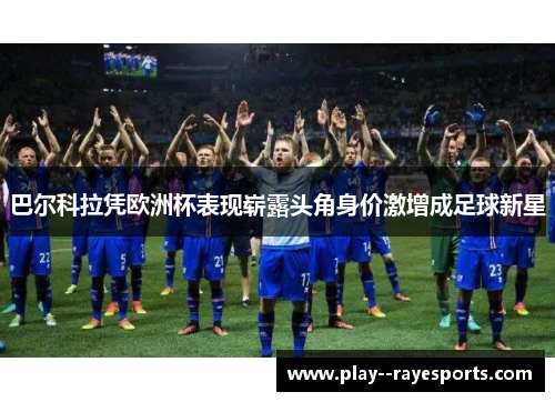 巴尔科拉凭欧洲杯表现崭露头角身价激增成足球新星 巴尔科拉凭欧洲杯表现崭露头角身价激增成足球新星