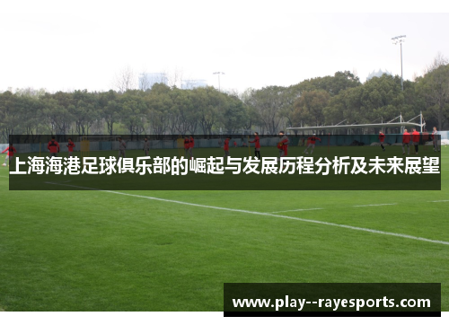 上海海港足球俱乐部的崛起与发展历程分析及未来展望