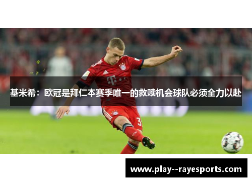 基米希：欧冠是拜仁本赛季唯一的救赎机会球队必须全力以赴
