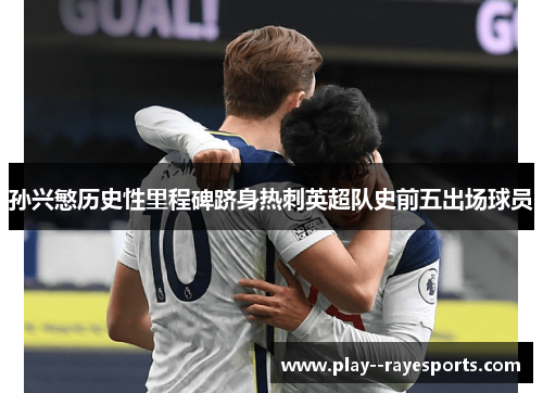 孙兴慜历史性里程碑跻身热刺英超队史前五出场球员