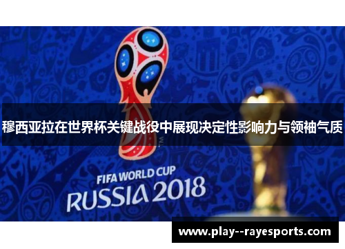 穆西亚拉在世界杯关键战役中展现决定性影响力与领袖气质