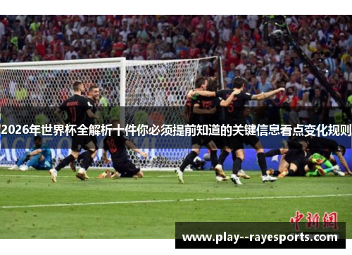 2026年世界杯全解析十件你必须提前知道的关键信息看点变化规则 2026年世界杯全解析十件你必须提前知道的关键信息看点变化规则
