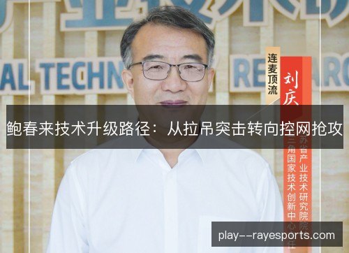 鲍春来技术升级路径：从拉吊突击转向控网抢攻